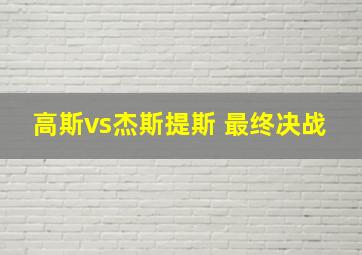 高斯vs杰斯提斯 最终决战